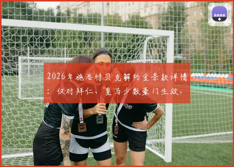 2026年施洛特贝克解约金条款详情：仅对拜仁、皇马少数豪门生效，多特蒙德如何应对？