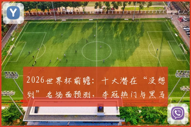 2026世界杯前瞻：十大潜在“没想到”名场面预测，夺冠热门与黑马全解析