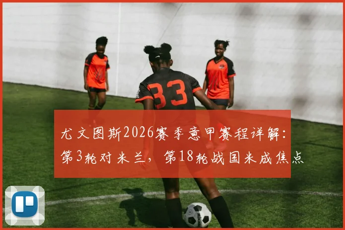 尤文图斯2026赛季意甲赛程详解：第3轮对米兰，第18轮战国米成焦点，完整赛程表奉上