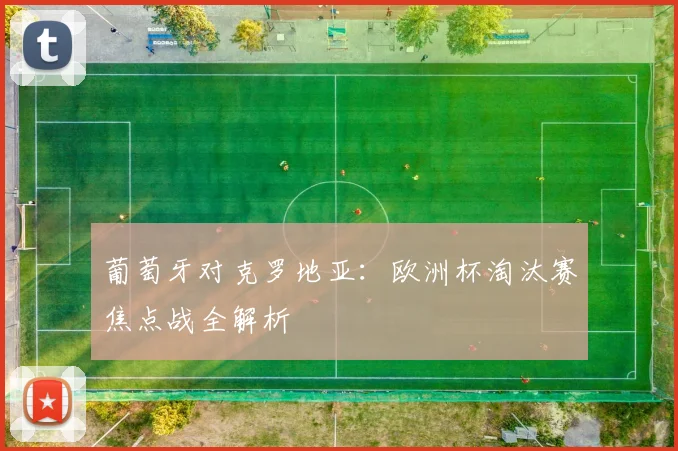 葡萄牙对克罗地亚:欧洲杯淘汰赛焦点战全解析