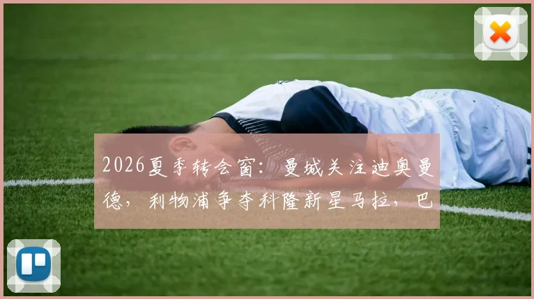 2026夏季转会窗：曼城关注迪奥曼德，利物浦争夺科隆新星马拉，巴黎面临双重竞争