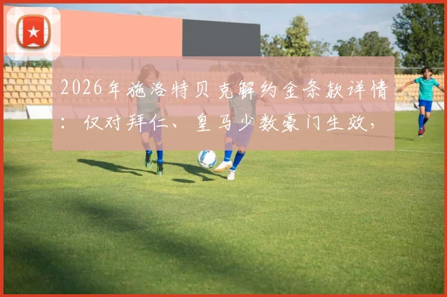 2026年施洛特贝克解约金条款详情:仅对拜仁、皇马少数豪门生效,多特蒙德如何应对?