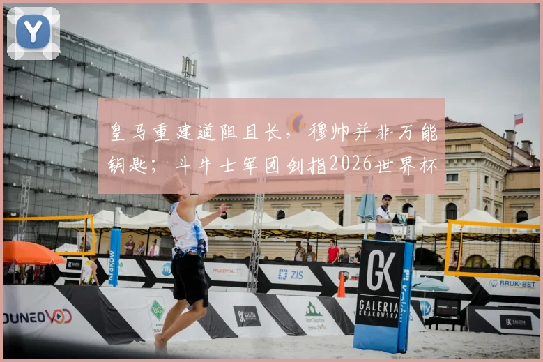 皇马重建道阻且长，穆帅并非万能钥匙；斗牛士军团剑指2026世界杯，夺冠前景几何？