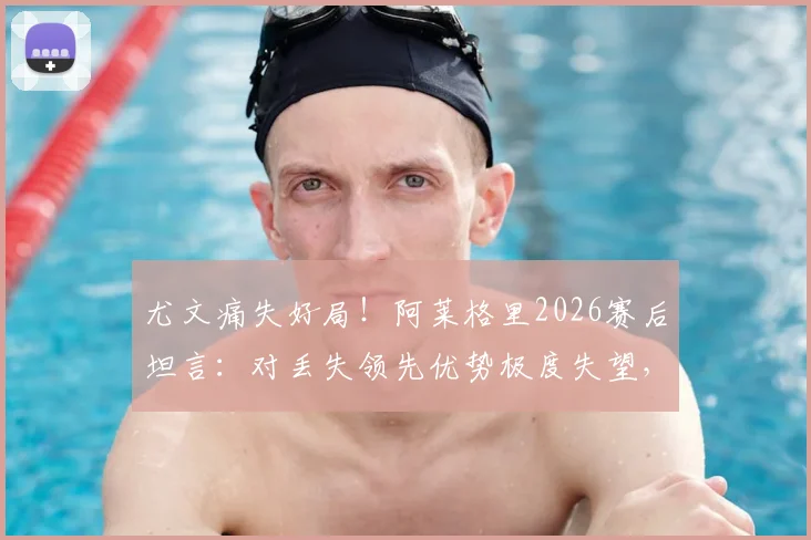 尤文痛失好局！阿莱格里2026赛后坦言：对丢失领先优势极度失望，点出球队致命问题