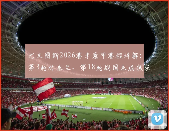 尤文图斯2026赛季意甲赛程详解：第3轮对米兰，第18轮战国米成焦点，完整赛程表奉上