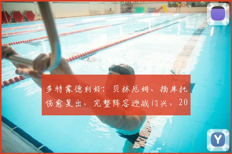 多特蒙德利好：贝林厄姆、扬库托伤愈复出，完整阵容迎战门兴，2026赛季关键战前迎回两大主力