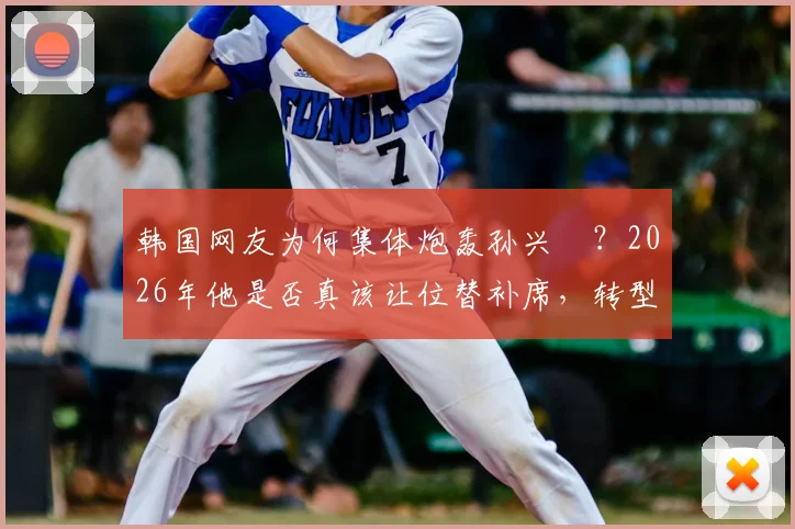 韩国网友为何集体炮轰孙兴慜?2026年他是否真该让位替补席,转型“啦啦队长”?深度剖析背后争议