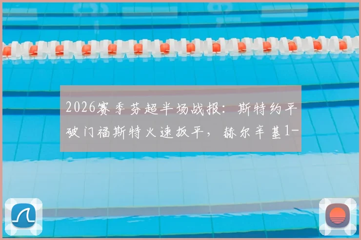 2026赛季芬超半场战报：斯特约平破门福斯特火速扳平，赫尔辛基1-1暂平埃尔维斯