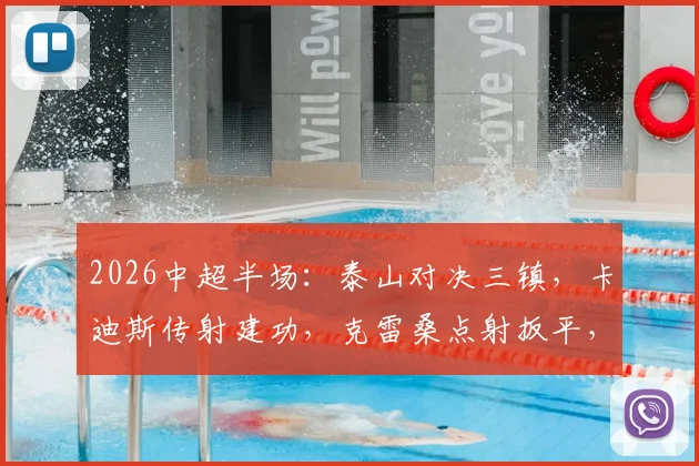 2026中超半场：泰山对决三镇，卡迪斯传射建功，克雷桑点射扳平，激战2-2全场回顾与技战术分析