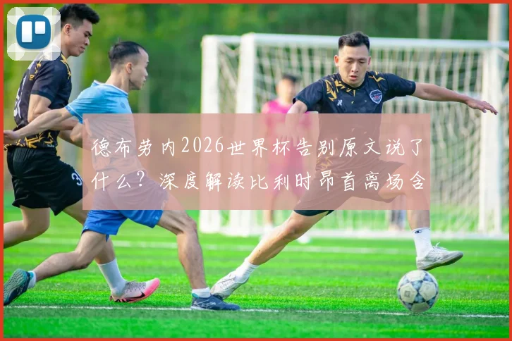 德布劳内2026世界杯告别原文说了什么？深度解读比利时昂首离场含义与黄金一代结局