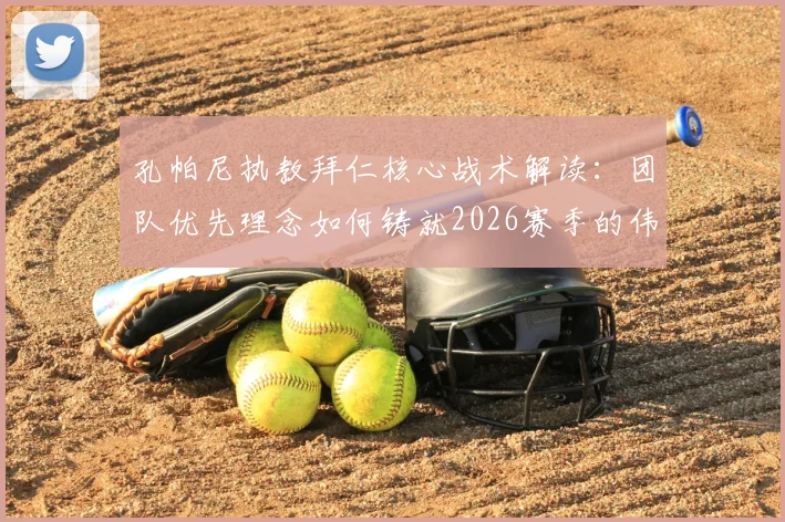 孔帕尼执教拜仁核心战术解读：团队优先理念如何铸就2026赛季的伟大球队，球员发展与实战成效分析
