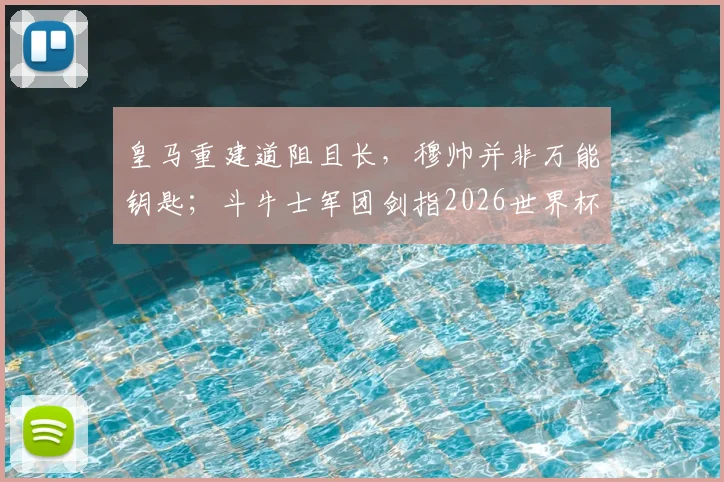 皇马重建道阻且长，穆帅并非万能钥匙；斗牛士军团剑指2026世界杯，夺冠前景几何？