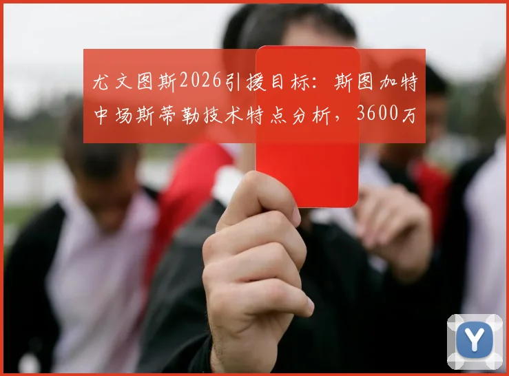尤文图斯2026引援目标：斯图加特中场斯蒂勒技术特点分析，3600万解约金是否值得？