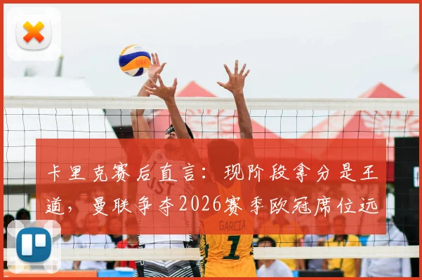 卡里克赛后直言：现阶段拿分是王道，曼联争夺2026赛季欧冠席位远非板上钉钉